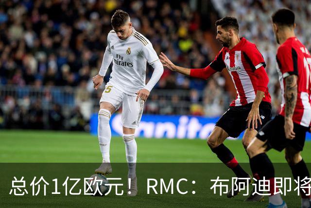 总价1亿欧元！RMC：布阿迪即将转会曼城，预计下周体检、签合同